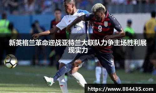 新英格兰革命迎战亚特兰大联队力争主场胜利展现实力