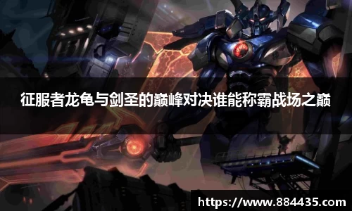 征服者龙龟与剑圣的巅峰对决谁能称霸战场之巅